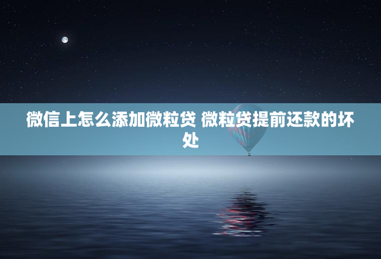 微信上怎么添加微粒贷 微粒贷提前还款的坏处