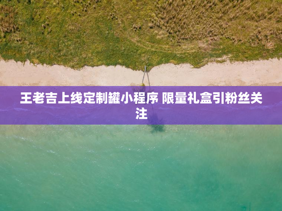 王老吉上线定制罐小程序 限量礼盒引粉丝关注