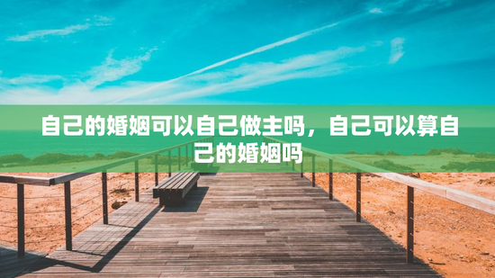 自己的婚姻可以自己做主吗，自己可以算自己的婚姻吗