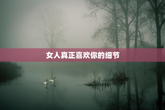 女人真正喜欢你的细节