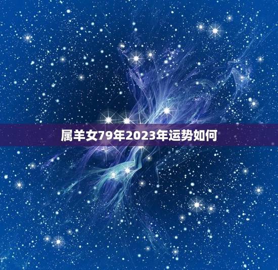 属羊女79年2023年运势如何(喜迎财运亨通事业爱情双丰收)