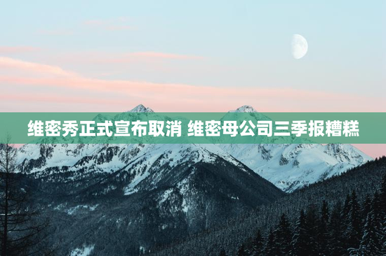 维密秀正式宣布取消 维密母公司三季报糟糕