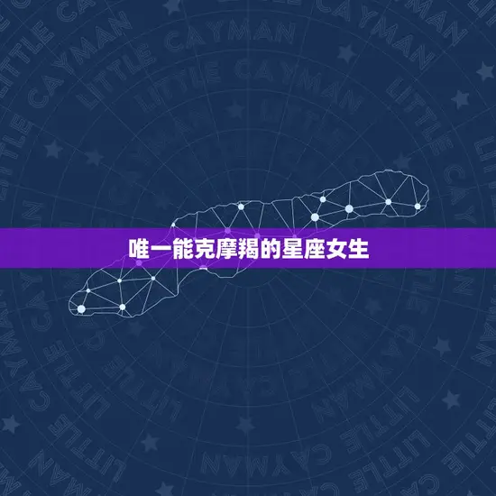 唯一能克摩羯的星座女生