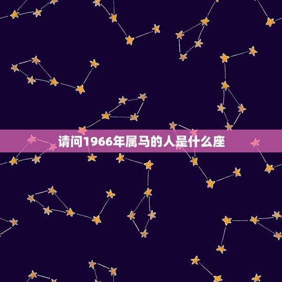 请问1966年属马的人是什么座(解密马年属相与星座的奇妙组合)