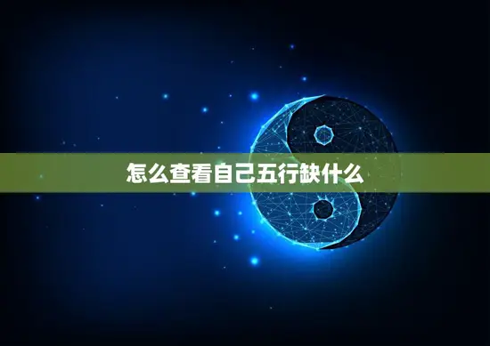 怎么查看自己五行缺什么(轻松掌握五行缺失提升运势)