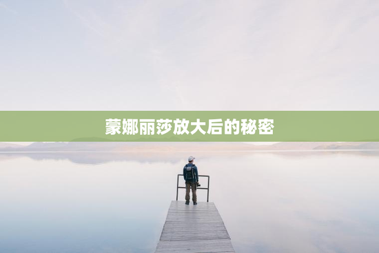 蒙娜丽莎放大后的秘密