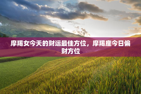 摩羯女今天的财运最佳方位，摩羯座今日偏财方位