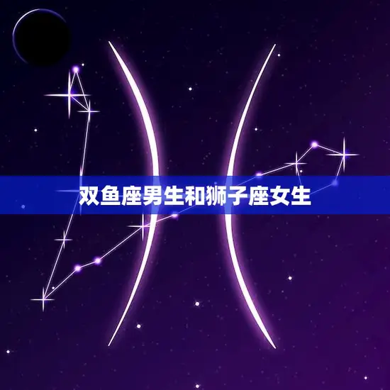 双鱼座男生和狮子座女生(星座配对爱情的火与水)
