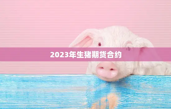2023年生猪期货合约(猪价波动下的稳定保障)