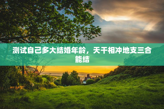 测试自己多大结婚年龄，天干相冲地支三合能结