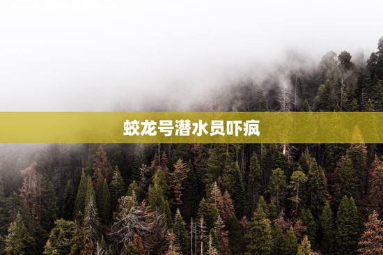 蛟龙号潜水员吓疯