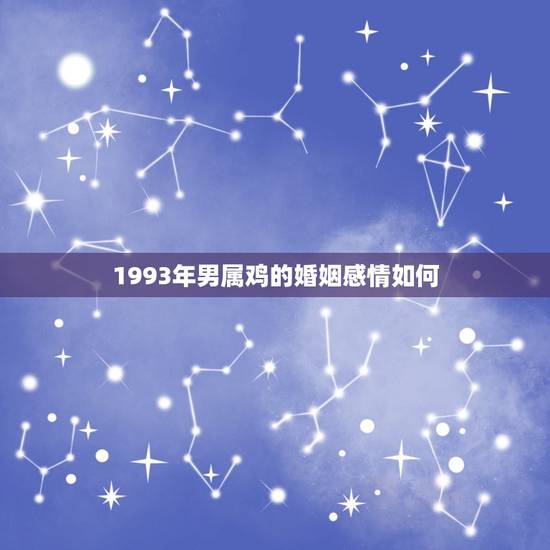 1993年男属鸡的婚姻感情如何(幸福美满还是波折不断)