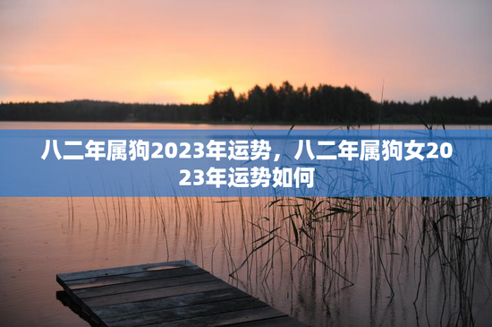 八二年属狗2023年运势，八二年属狗女2023年运势如何