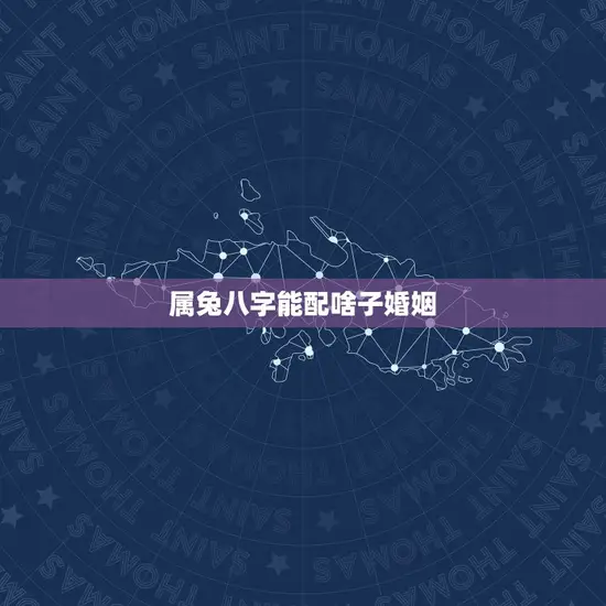 属兔八字能配啥子婚姻