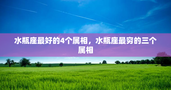 水瓶座最好的4个属相，水瓶座最穷的三个属相