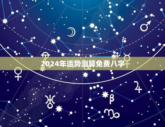 2024年运势测算免费八字(掌握八字命理学，看清未来运势)