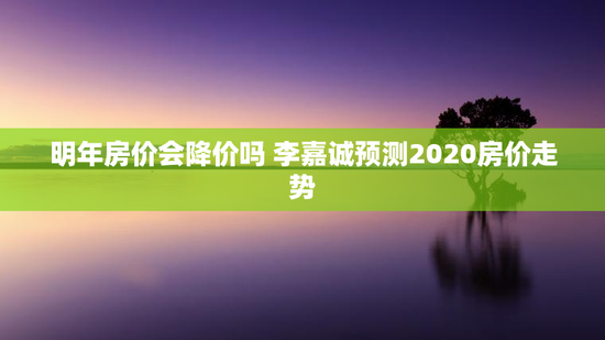 明年房价会降价吗 李嘉诚预测2020房价走势