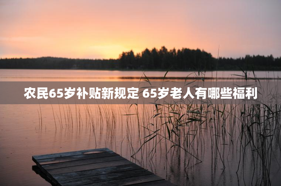 农民65岁补贴新规定 65岁老人有哪些福利