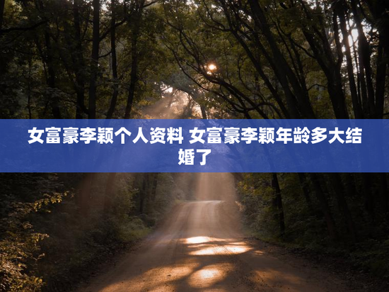 女富豪李颖个人资料 女富豪李颖年龄多大结婚了