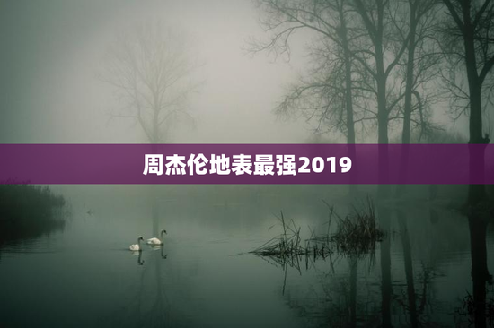 周杰伦地表最强2019