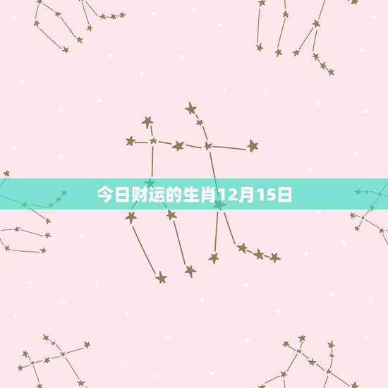 今日财运的生肖12月15日(财神降临财运亨通)