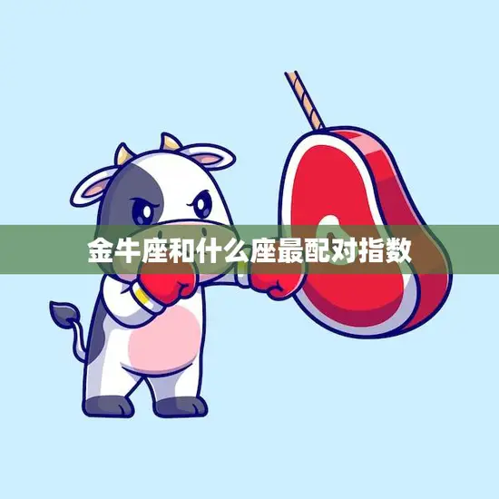 金牛座和什么座最配对指数(揭秘最佳星座组合)