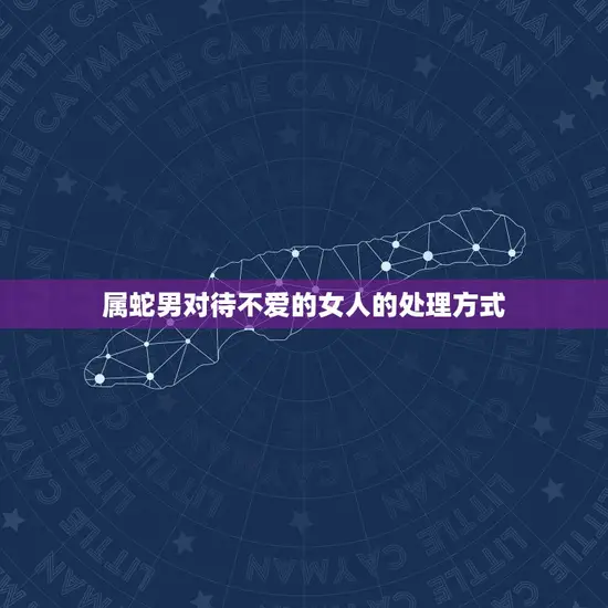 属蛇男对待不爱的女人的处理方式