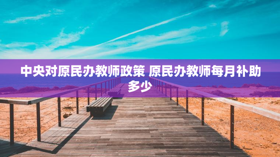 中央对原民办教师政策 原民办教师每月补助多少