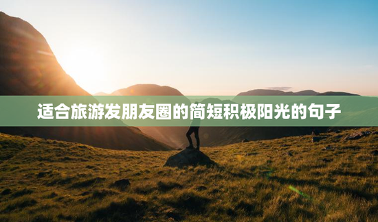 适合旅游发朋友圈的简短积极阳光的句子