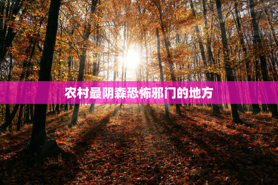 农村最阴森恐怖邪门的地方