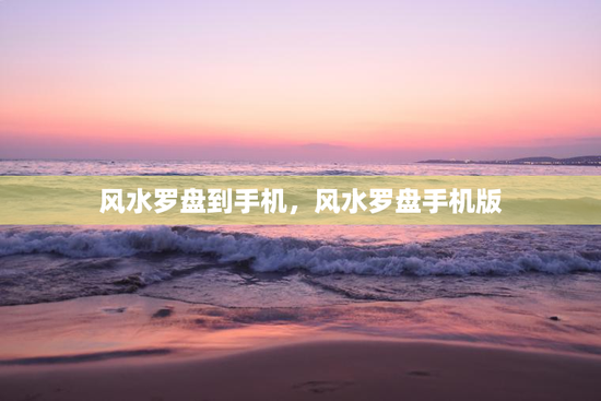 风水罗盘到手机，风水罗盘手机版