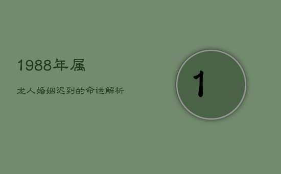 1988年属龙人：婚姻迟到的命运解析
