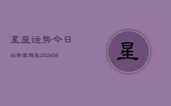 星座运势今日运势摩羯座(20240605)
