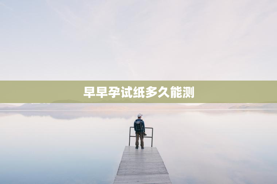 早早孕试纸多久能测