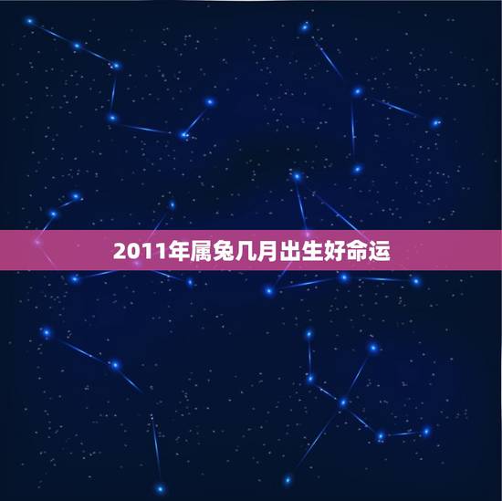 2011年属兔几月出生好命运(根据八字预测属兔人的命运)