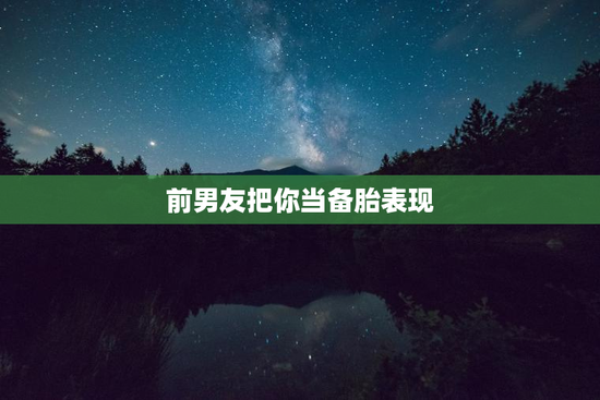 前男友把你当备胎表现