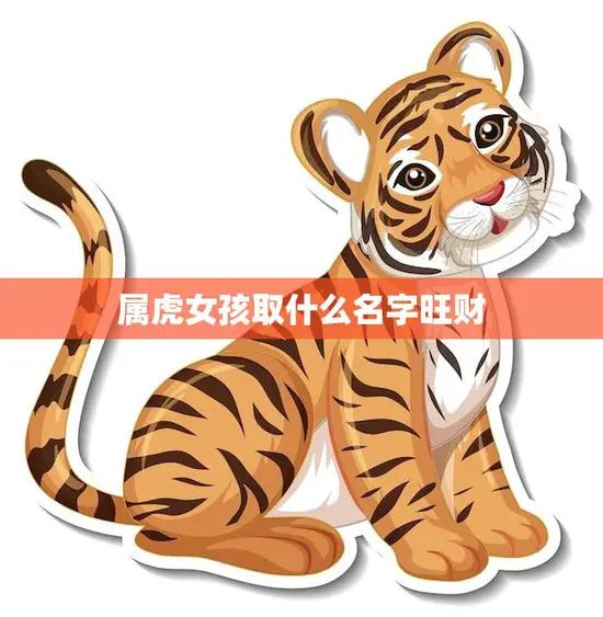 属虎女孩取什么名字旺财(如何给女儿取名才能旺财)
