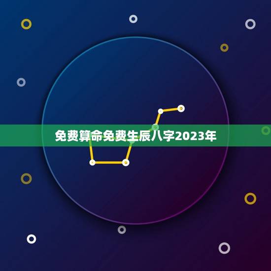 免费算命免费生辰八字2023年(解读你的未来命运)