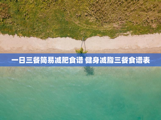 一日三餐简易减肥食谱 健身减脂三餐食谱表