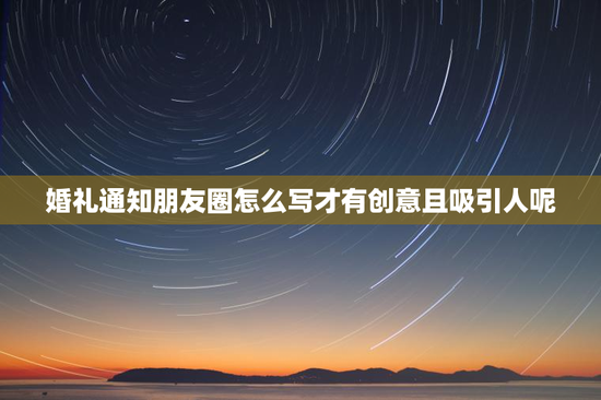 婚礼通知朋友圈怎么写才有创意且吸引人呢