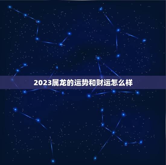 2023属龙的运势和财运怎么样(龙威大发财运亨通)