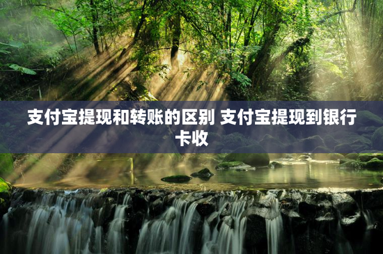 支付宝提现和转账的区别 支付宝提现到银行卡收
