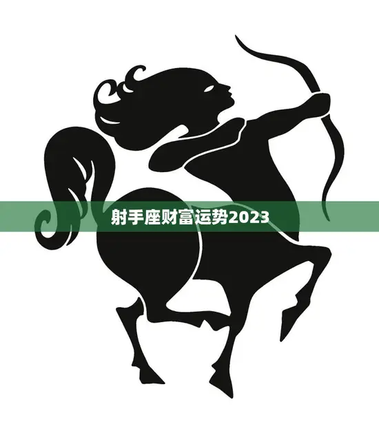 射手座财富运势2023(展望财富大幅增长)