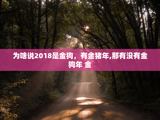 为啥说2018是金狗，有金猪年,那有没有金狗年 金