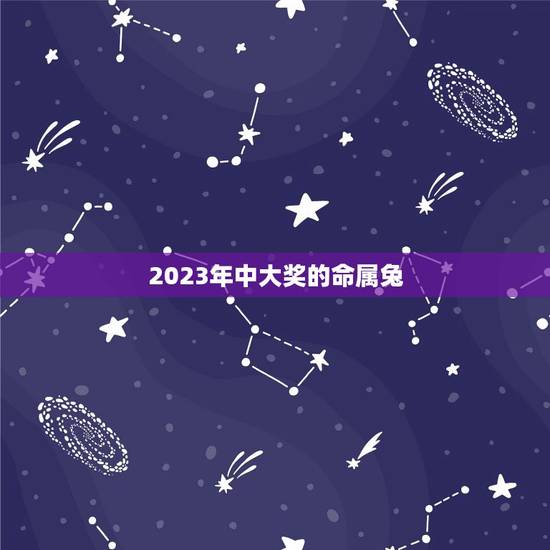 2023年中大奖的命属兔(兔年大奖得主前瞻)