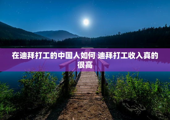 在迪拜打工的中国人如何 迪拜打工收入真的很高