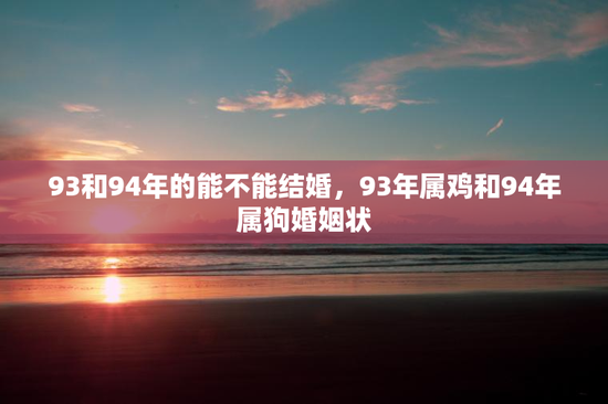 93和94年的能不能结婚，93年属鸡和94年属狗婚姻状