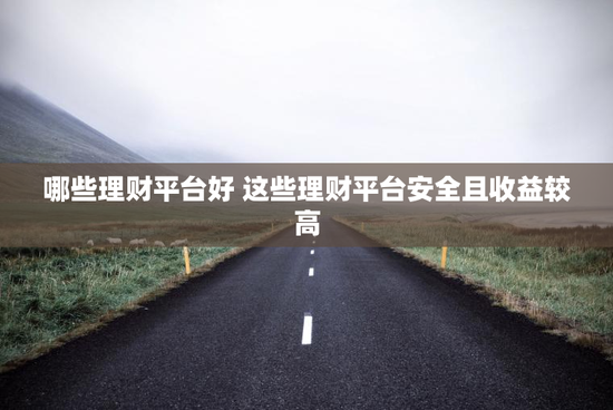 哪些理财平台好 这些理财平台安全且收益较高