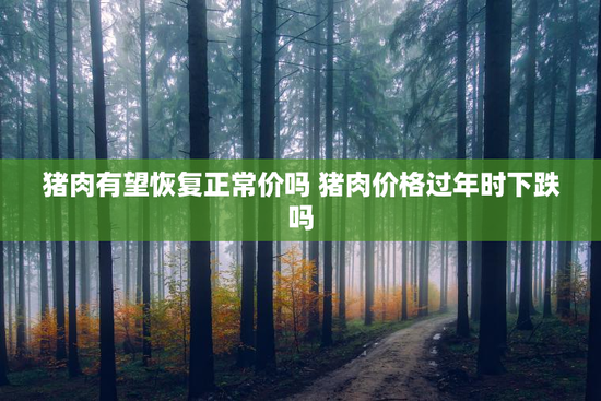猪肉有望恢复正常价吗 猪肉价格过年时下跌吗