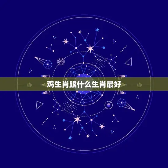 鸡生肖跟什么生肖最好